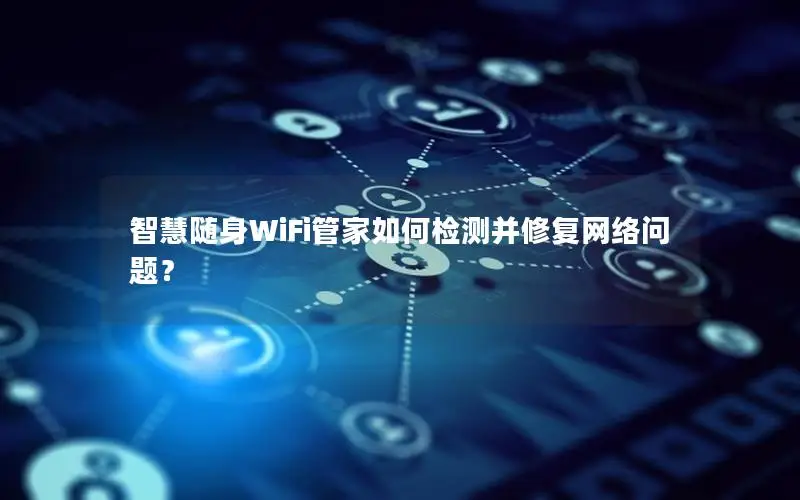 智慧随身WiFi管家如何检测并修复网络问题？