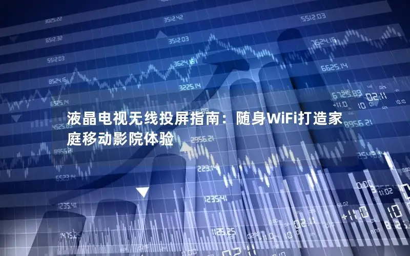 液晶电视无线投屏指南：随身WiFi打造家庭移动影院体验