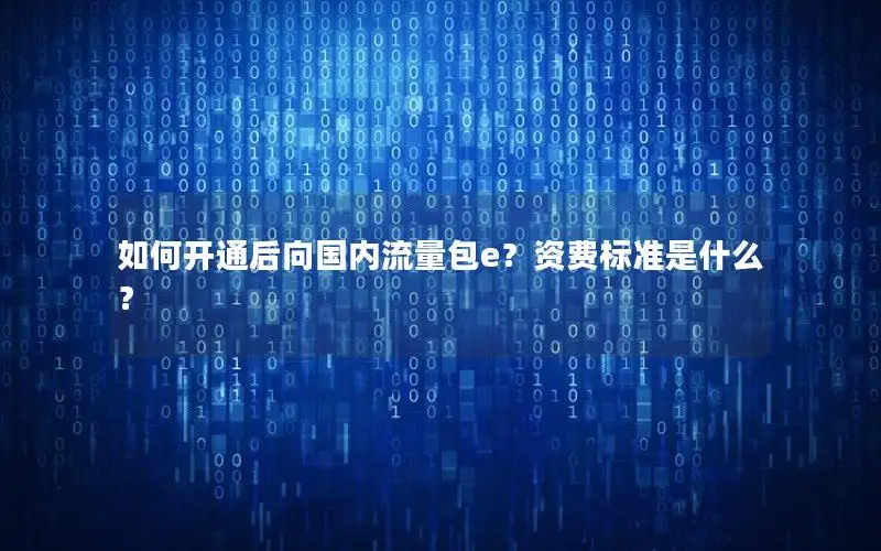 如何开通后向国内流量包e？资费标准是什么？