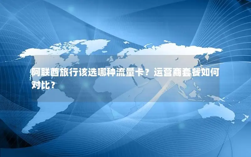 阿联酋旅行该选哪种流量卡？运营商套餐如何对比？