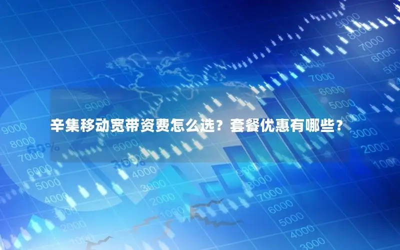 辛集移动宽带资费怎么选？套餐优惠有哪些？