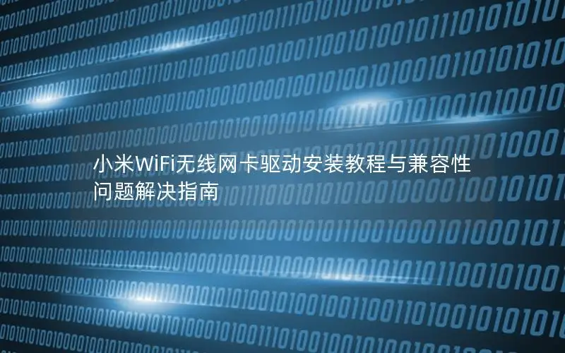 小米WiFi无线网卡驱动安装教程与兼容性问题解决指南