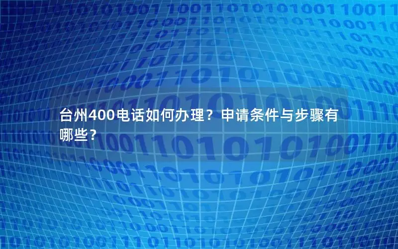 台州400电话如何办理？申请条件与步骤有哪些？
