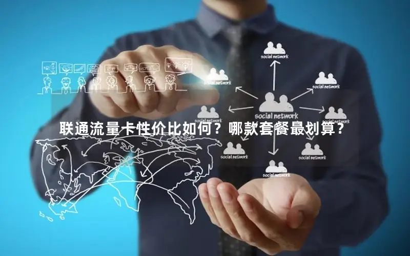 联通流量卡性价比如何？哪款套餐最划算？