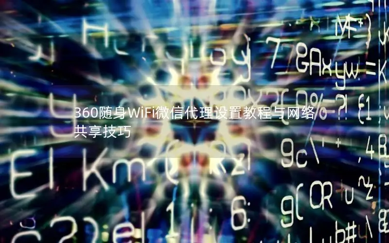 360随身WiFi微信代理设置教程与网络共享技巧