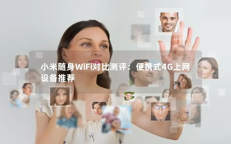 小米随身WiFi对比测评：便携式4G上网设备推荐