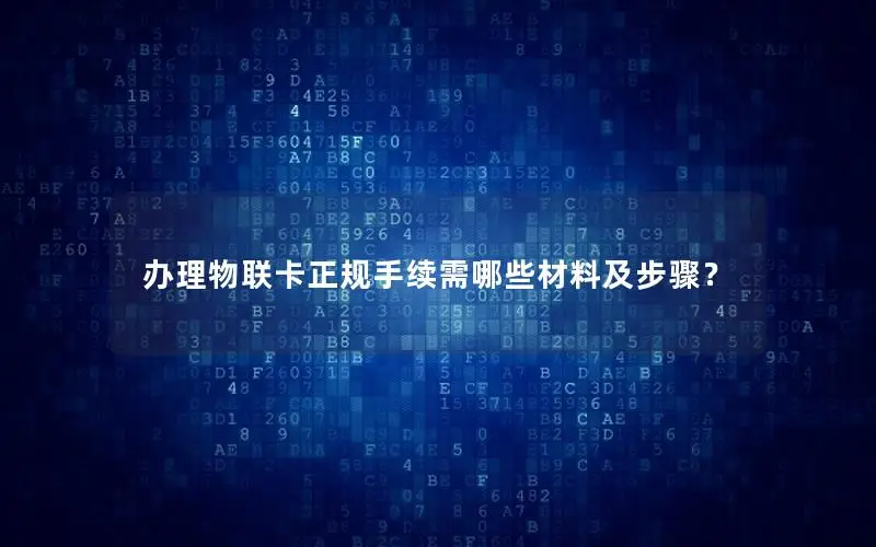 办理物联卡正规手续需哪些材料及步骤？