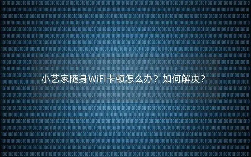 小艺家随身WiFi卡顿怎么办？如何解决？