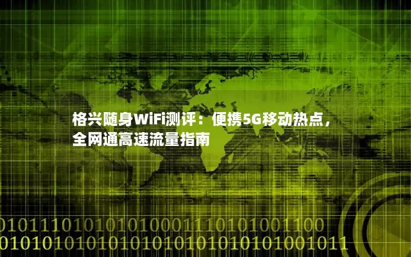 格兴随身WiFi测评：便携5G移动热点，全网通高速流量指南