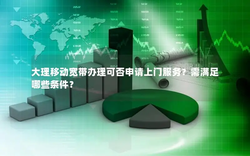 大理移动宽带办理可否申请上门服务？需满足哪些条件？