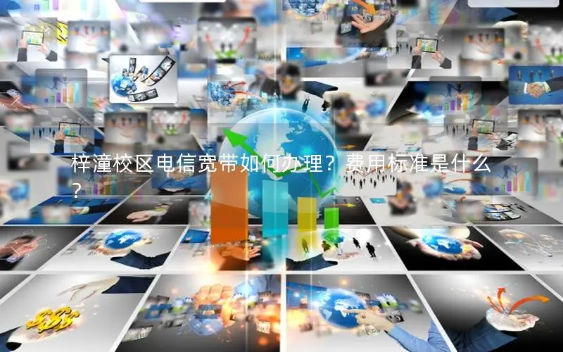 梓潼校区电信宽带如何办理？费用标准是什么？