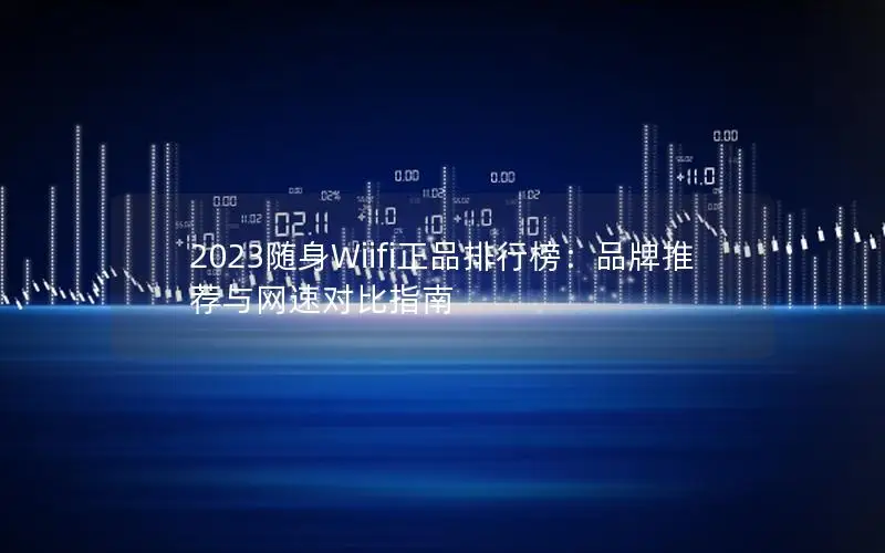 2023随身Wiifi正品排行榜：品牌推荐与网速对比指南