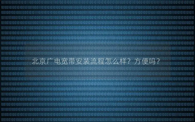 北京广电宽带安装流程怎么样？方便吗？