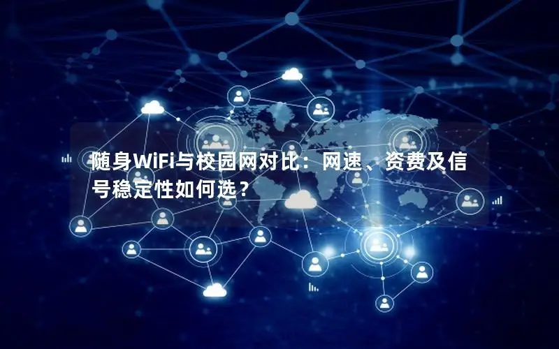随身WiFi与校园网对比：网速、资费及信号稳定性如何选？