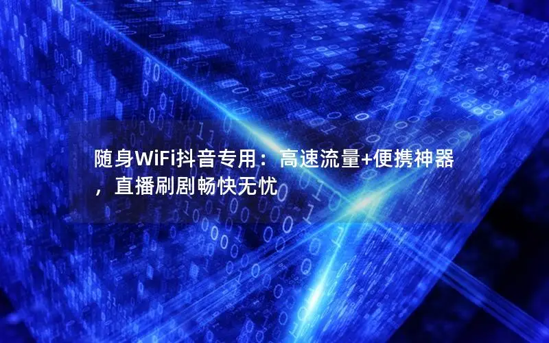 随身WiFi抖音专用：高速流量+便携神器，直播刷剧畅快无忧