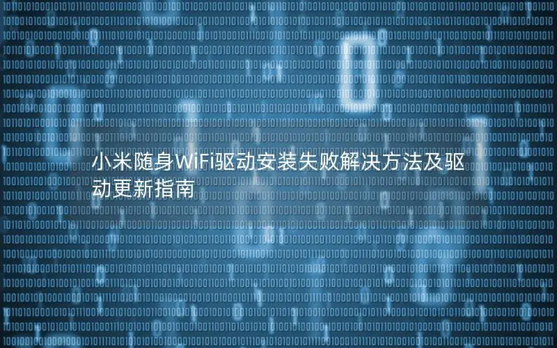 小米随身WiFi驱动安装失败解决方法及驱动更新指南