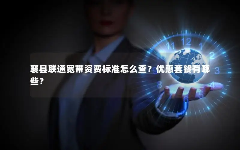 襄县联通宽带资费标准怎么查？优惠套餐有哪些？