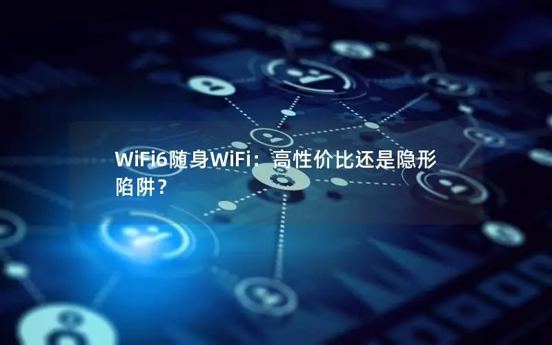 WiFi6随身WiFi：高性价比还是隐形陷阱？