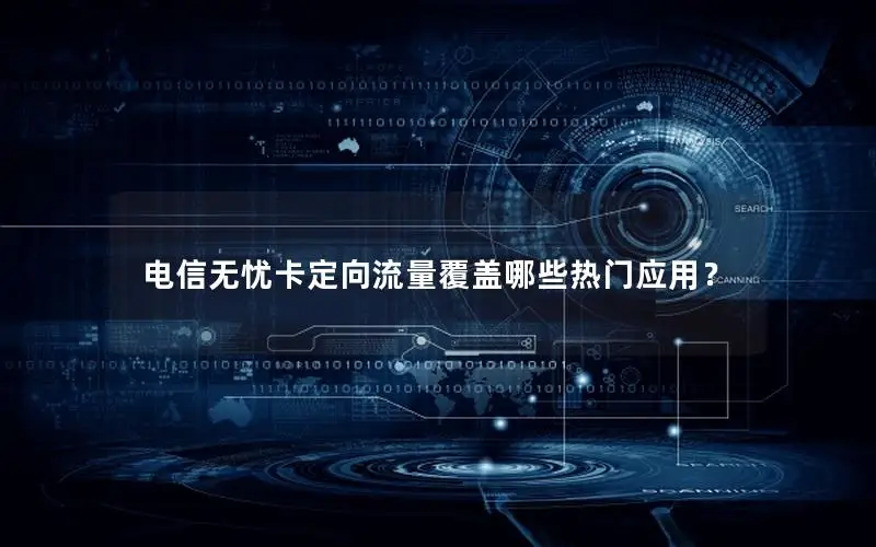 电信无忧卡定向流量覆盖哪些热门应用？