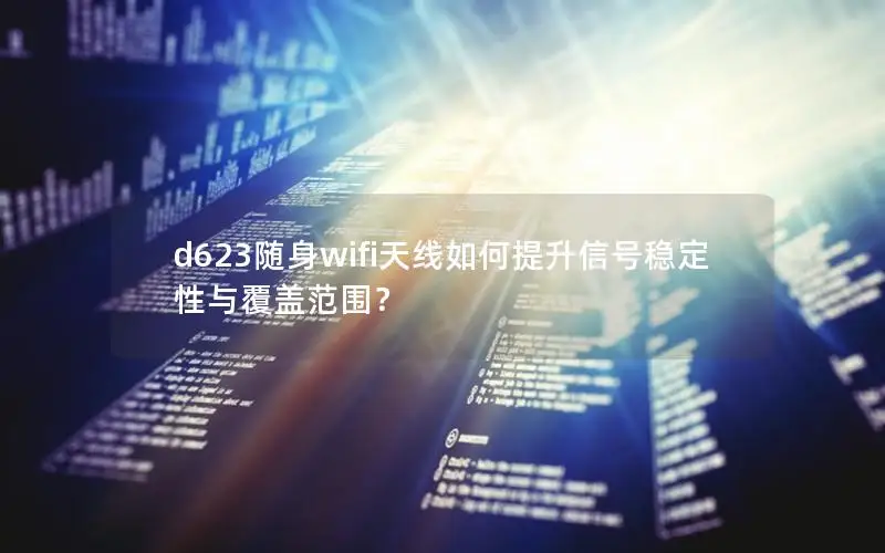 d623随身wifi天线如何提升信号稳定性与覆盖范围？