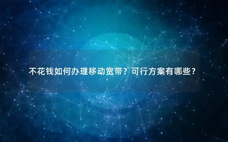 不花钱如何办理移动宽带？可行方案有哪些？