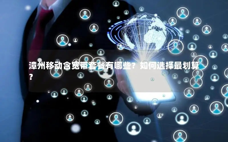 漳州移动含宽带套餐有哪些？如何选择最划算？