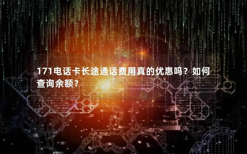 171电话卡长途通话费用真的优惠吗？如何查询余额？