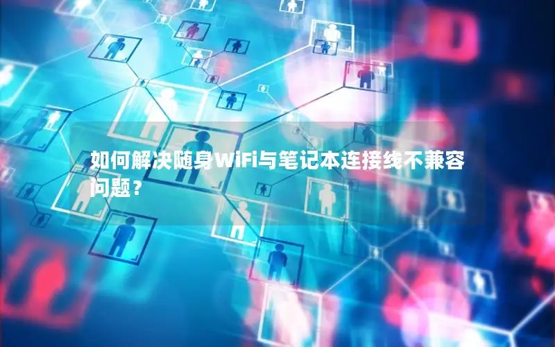 如何解决随身WiFi与笔记本连接线不兼容问题？