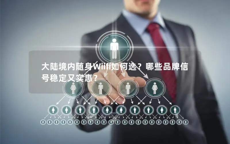 大陆境内随身Wiifi如何选？哪些品牌信号稳定又实惠？