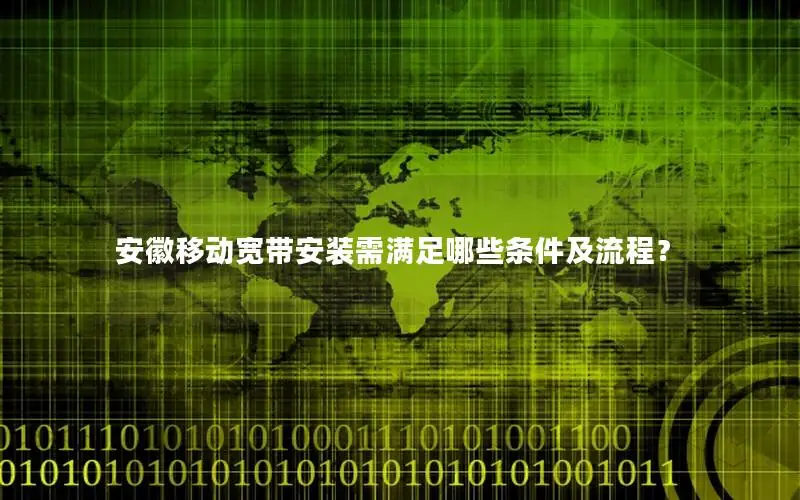 安徽移动宽带安装需满足哪些条件及流程？