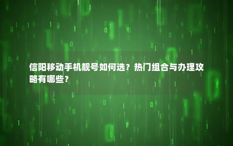 信阳移动手机靓号如何选？热门组合与办理攻略有哪些？