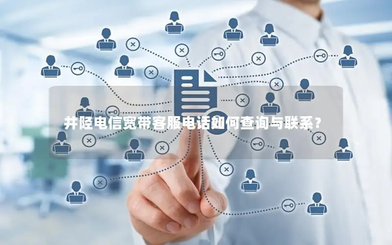 井陉电信宽带客服电话如何查询与联系？