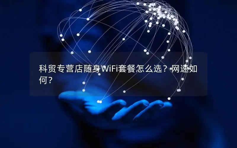 科贸专营店随身WiFi套餐怎么选？网速如何？
