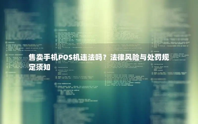 售卖手机POS机违法吗？法律风险与处罚规定须知