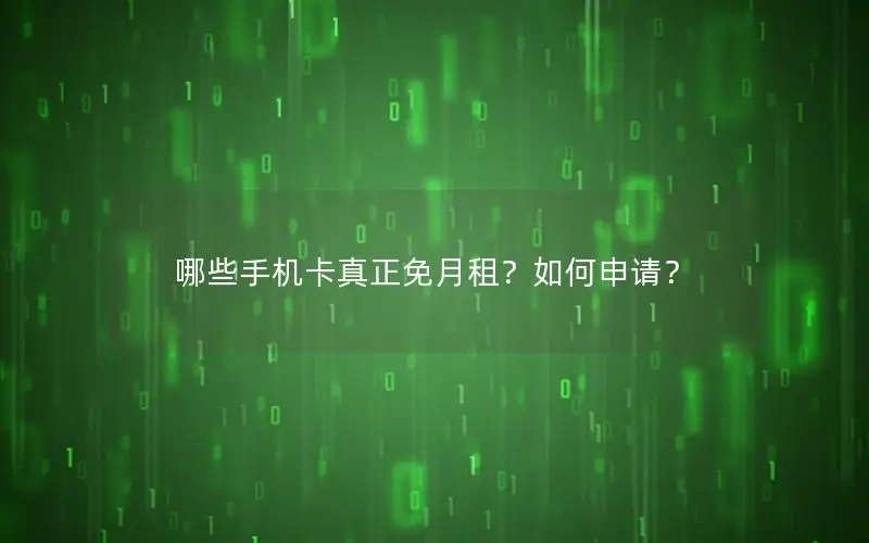 哪些手机卡真正免月租？如何申请？