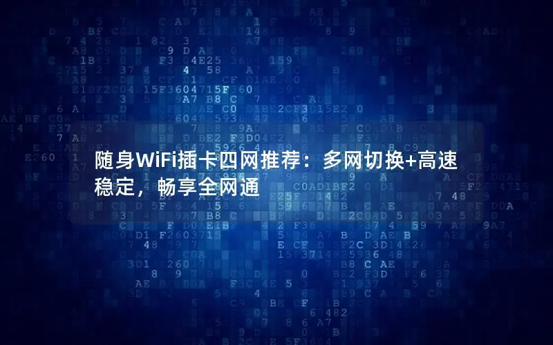 随身WiFi插卡四网推荐：多网切换+高速稳定，畅享全网通