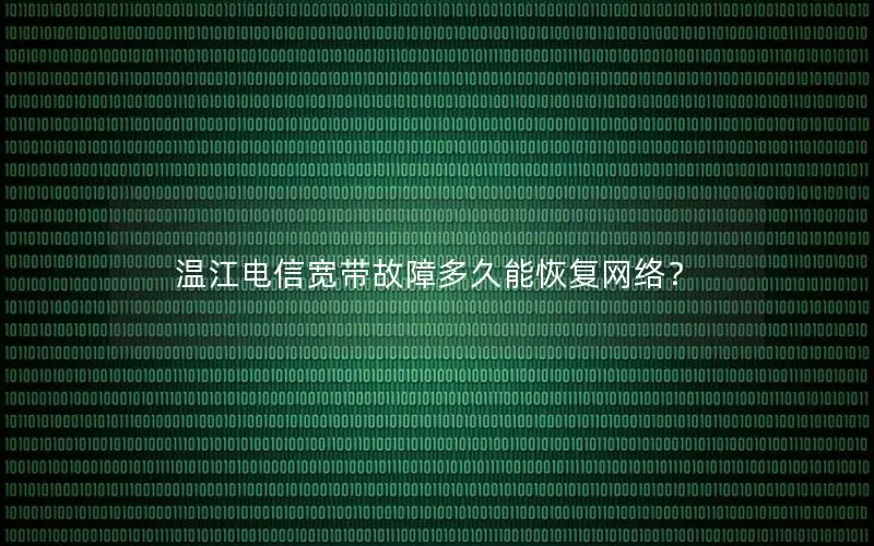 温江电信宽带故障多久能恢复网络？
