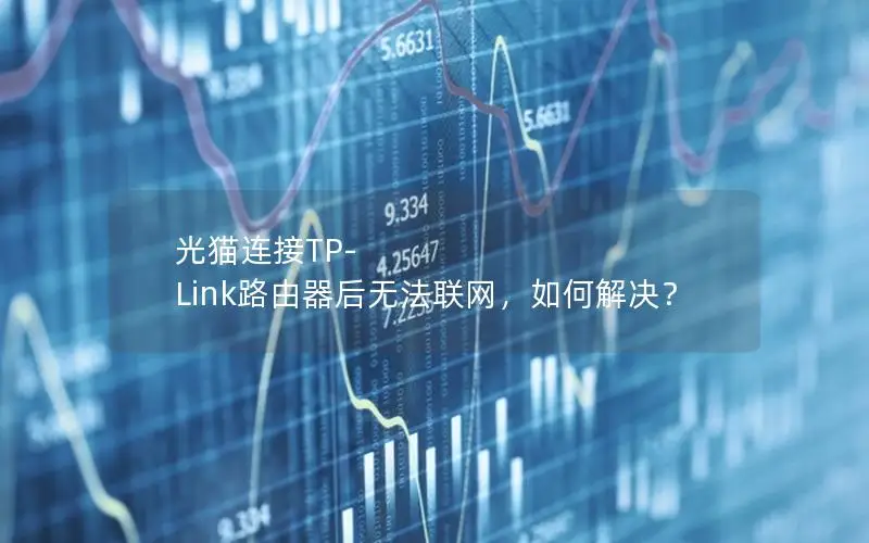 光猫连接TP-Link路由器后无法联网，如何解决？