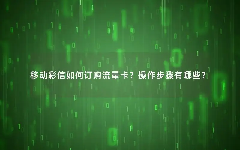 移动彩信如何订购流量卡？操作步骤有哪些？