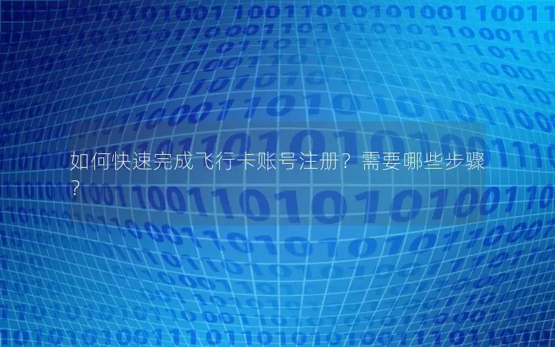 如何快速完成飞行卡账号注册？需要哪些步骤？