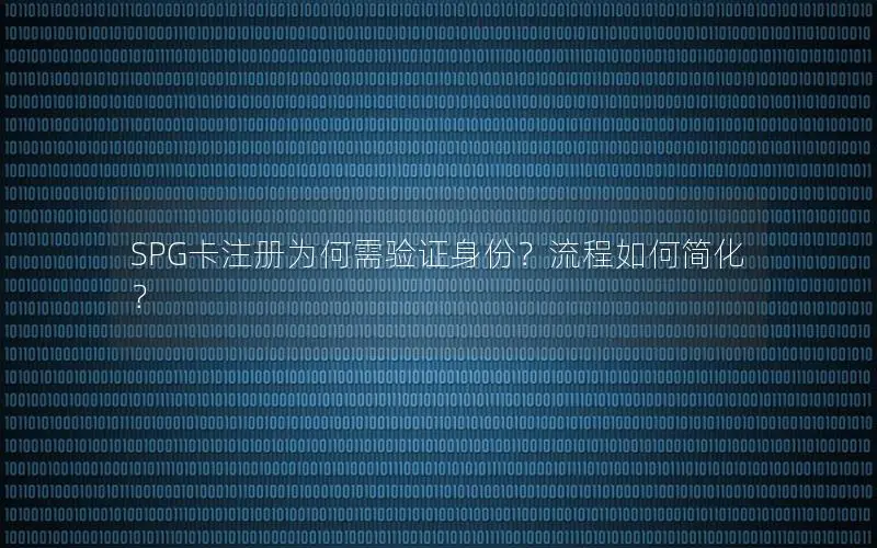 SPG卡注册为何需验证身份？流程如何简化？
