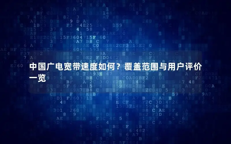 中国广电宽带速度如何？覆盖范围与用户评价一览