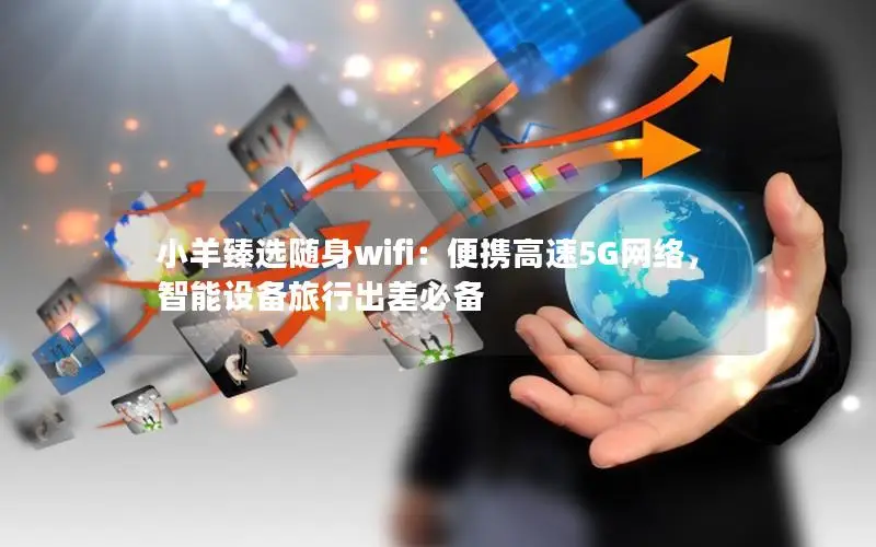 小羊臻选随身wifi：便携高速5G网络，智能设备旅行出差必备