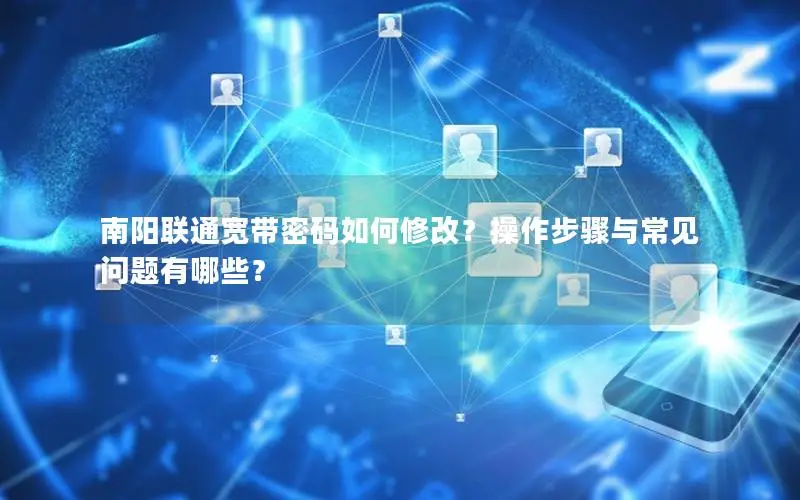 南阳联通宽带密码如何修改？操作步骤与常见问题有哪些？