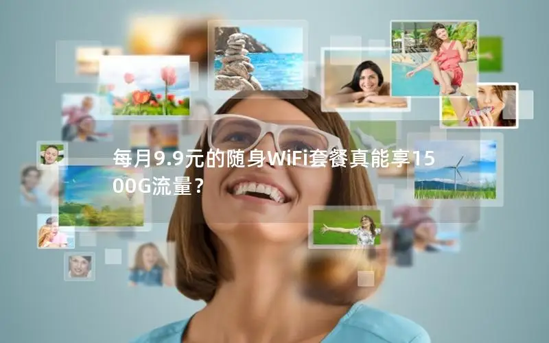 每月9.9元的随身WiFi套餐真能享1500G流量？