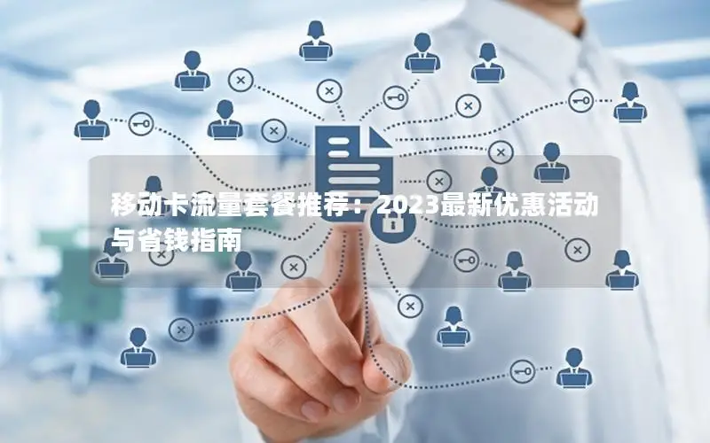移动卡流量套餐推荐：2023最新优惠活动与省钱指南