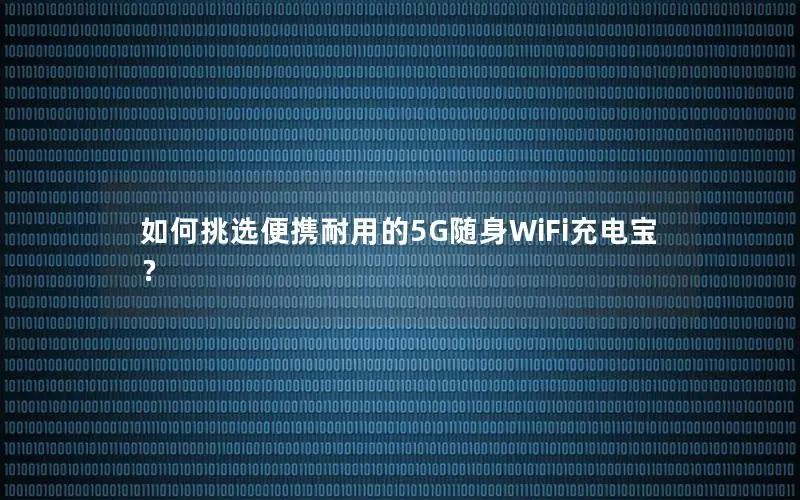 如何挑选便携耐用的5G随身WiFi充电宝？