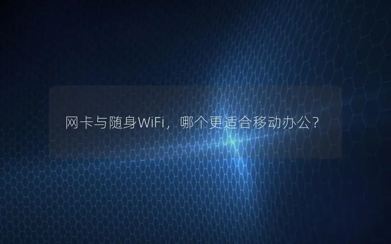 网卡与随身WiFi，哪个更适合移动办公？