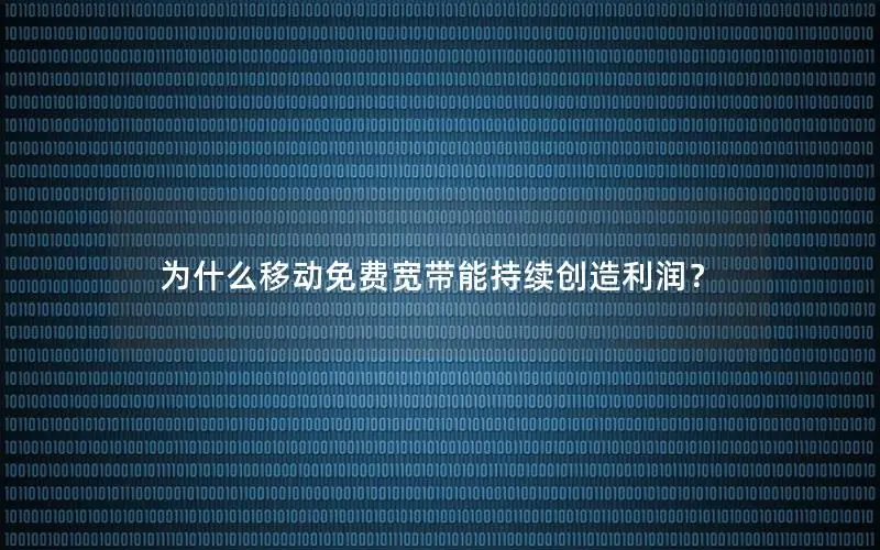 为什么移动免费宽带能持续创造利润？