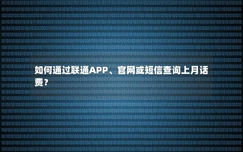 如何通过联通APP、官网或短信查询上月话费？